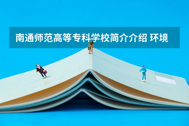 南通师范高等专科学校简介介绍 环境如何