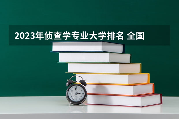 2023年侦查学专业大学排名 全国前十大学名单