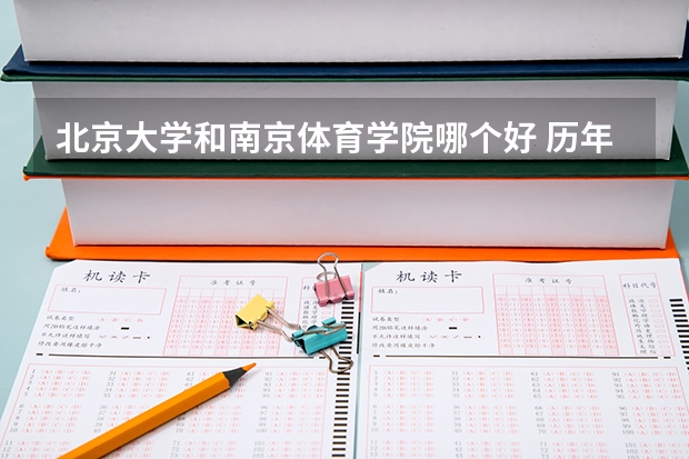 北京大学和南京体育学院哪个好 历年录取分数线是多少