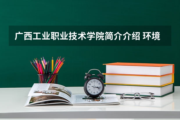 广西工业职业技术学院简介介绍 环境如何