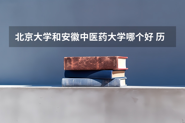 北京大学和安徽中医药大学哪个好 历年录取分数线是多少