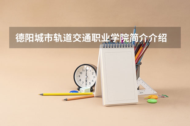 德阳城市轨道交通职业学院简介介绍 环境如何