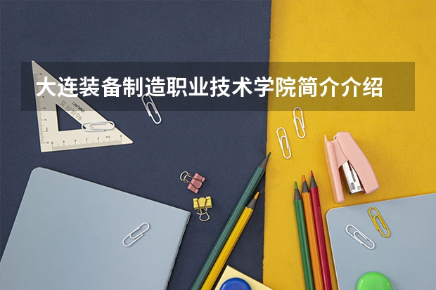 大连装备制造职业技术学院简介介绍 环境如何