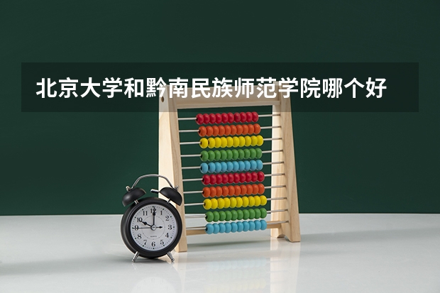 北京大学和黔南民族师范学院哪个好 历年录取分数线是多少