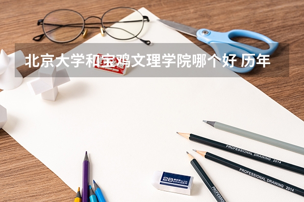 北京大学和宝鸡文理学院哪个好 历年录取分数线是多少