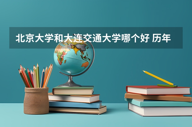北京大学和大连交通大学哪个好 历年录取分数线是多少