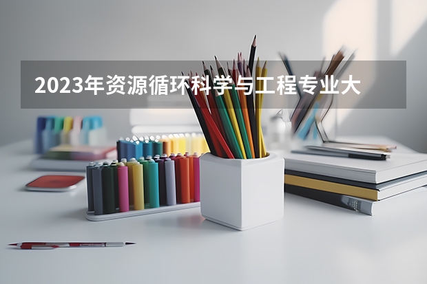 2023年资源循环科学与工程专业大学排名 全国前十大学名单