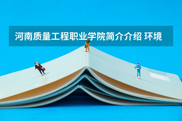河南质量工程职业学院简介介绍 环境如何