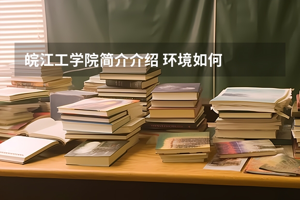 皖江工学院简介介绍 环境如何