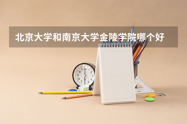 北京大学和南京大学金陵学院哪个好 历年录取分数线是多少