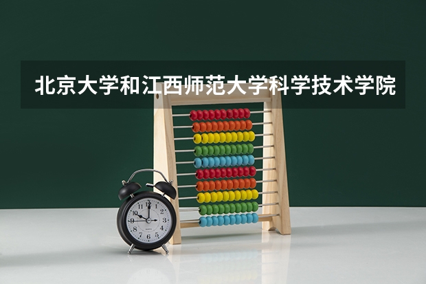 北京大学和江西师范大学科学技术学院哪个好 历年录取分数线是多少