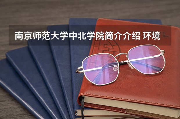 南京师范大学中北学院简介介绍 环境如何
