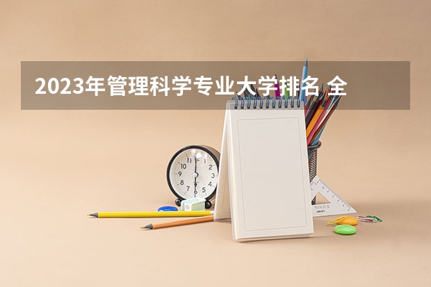 2023年管理科学专业大学排名 全国前十大学名单
