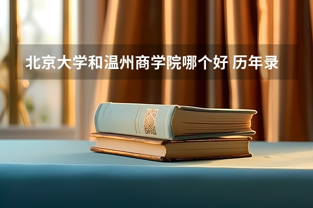北京大学和温州商学院哪个好 历年录取分数线是多少