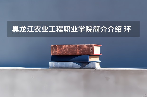黑龙江农业工程职业学院简介介绍 环境如何