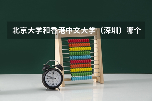 北京大学和香港中文大学（深圳）哪个好 历年录取分数线是多少