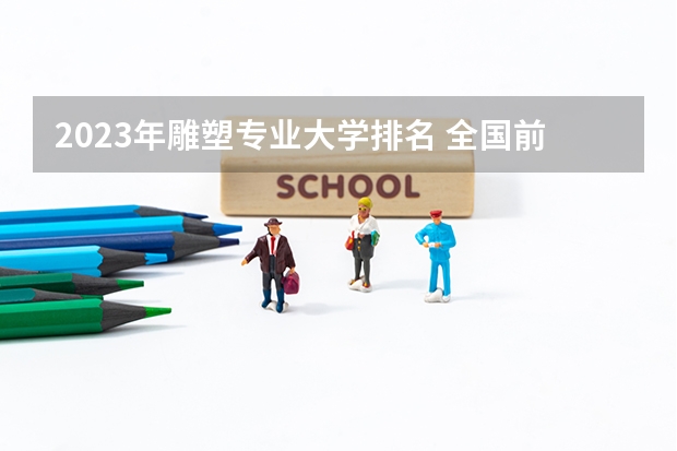 2023年雕塑专业大学排名 全国前十大学名单