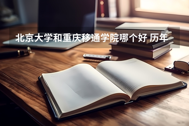 北京大学和重庆移通学院哪个好 历年录取分数线是多少
