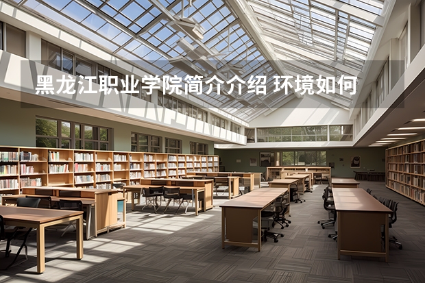 黑龙江职业学院简介介绍 环境如何