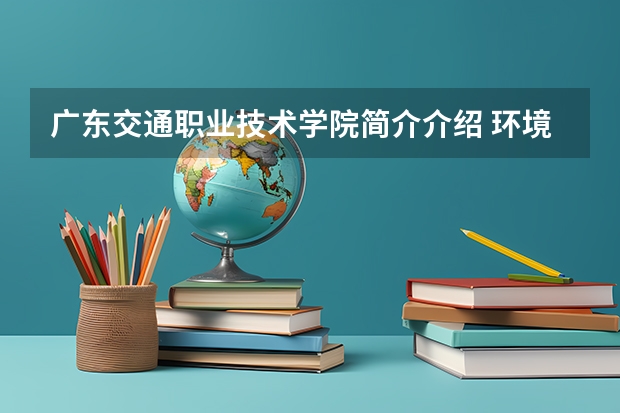 广东交通职业技术学院简介介绍 环境如何