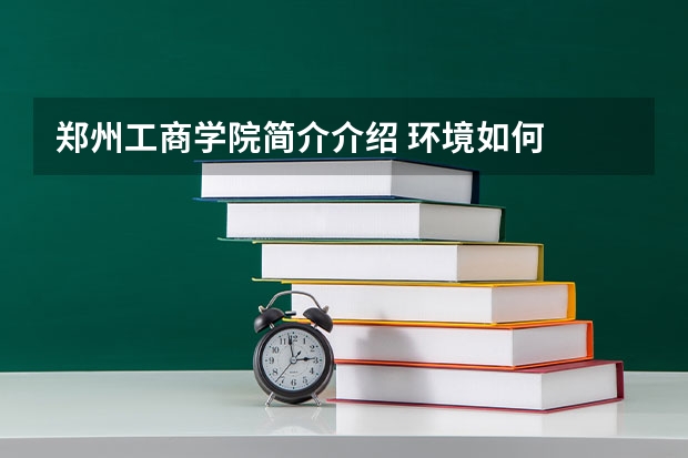 郑州工商学院简介介绍 环境如何