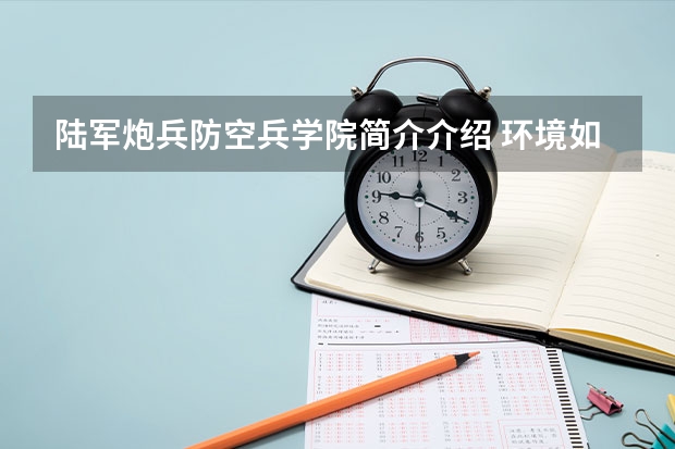 陆军炮兵防空兵学院简介介绍 环境如何