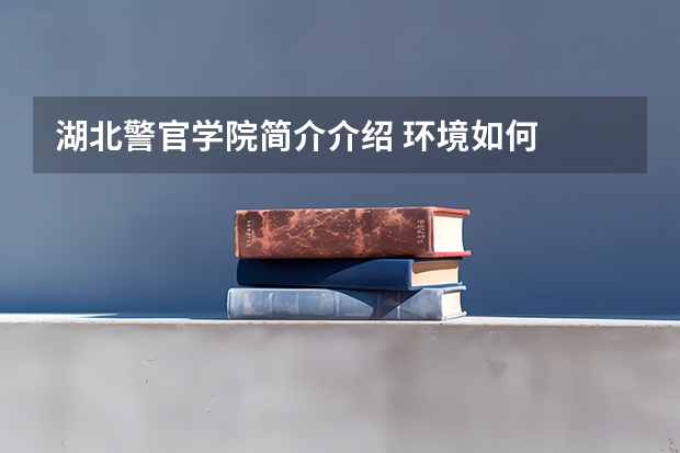 湖北警官学院简介介绍 环境如何