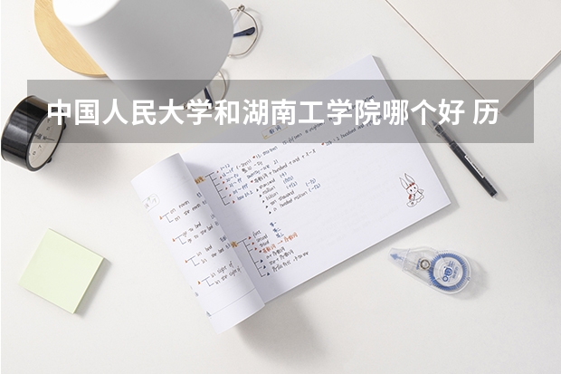 中国人民大学和湖南工学院哪个好 历年录取分数线是多少