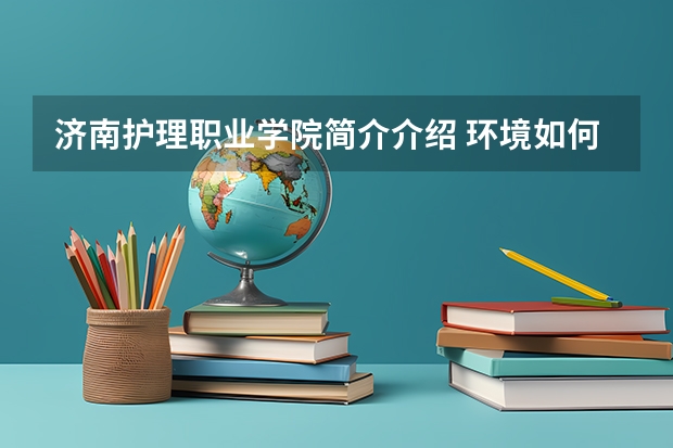 济南护理职业学院简介介绍 环境如何