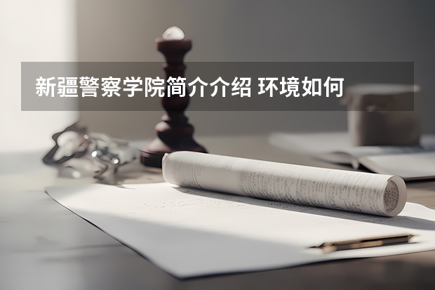 新疆警察学院简介介绍 环境如何