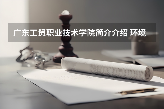 广东工贸职业技术学院简介介绍 环境如何