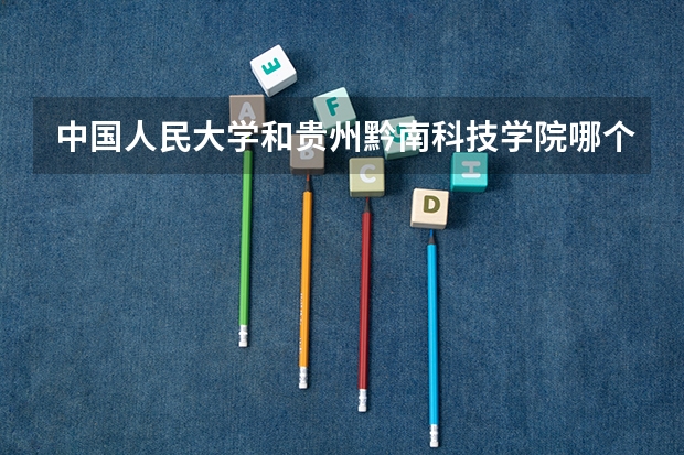 中国人民大学和贵州黔南科技学院哪个好 历年录取分数线是多少