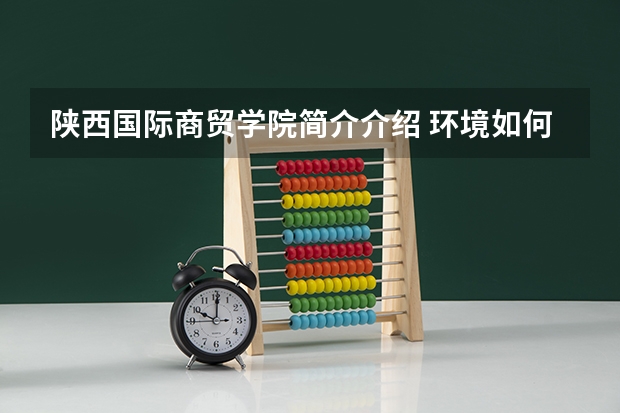 陕西国际商贸学院简介介绍 环境如何