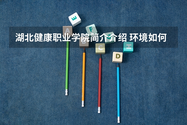 湖北健康职业学院简介介绍 环境如何