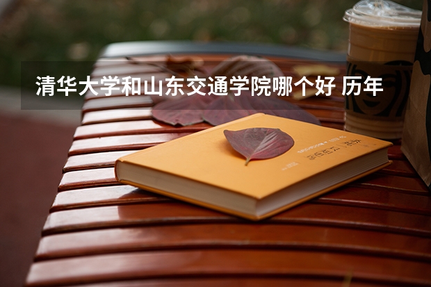 清华大学和山东交通学院哪个好 历年录取分数线是多少
