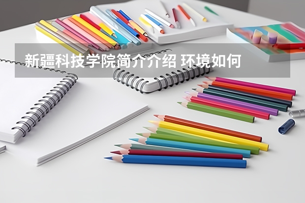 新疆科技学院简介介绍 环境如何