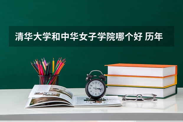 清华大学和中华女子学院哪个好 历年录取分数线是多少