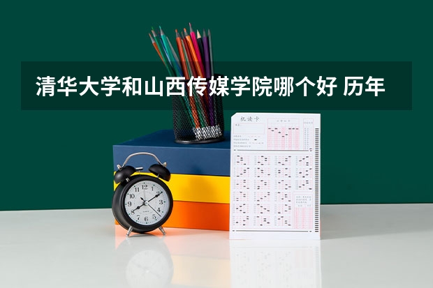 清华大学和山西传媒学院哪个好 历年录取分数线是多少