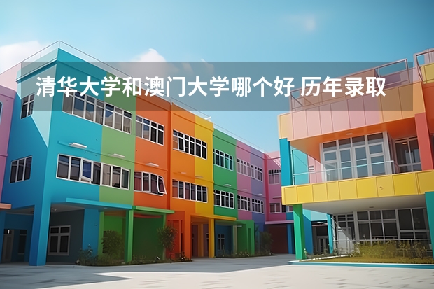 清华大学和澳门大学哪个好 历年录取分数线是多少