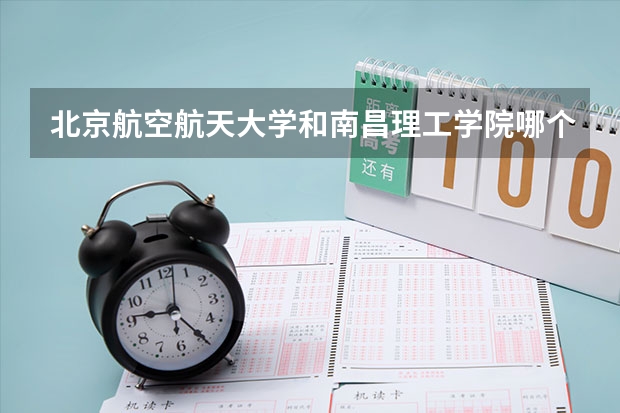 北京航空航天大学和南昌理工学院哪个好 历年录取分数线是多少