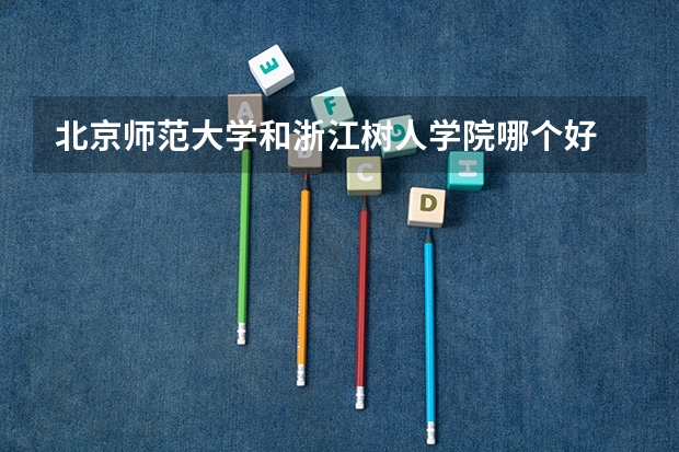 北京师范大学和浙江树人学院哪个好 历年录取分数线是多少