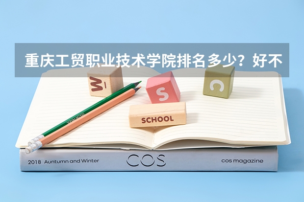 重庆工贸职业技术学院排名多少？好不好？