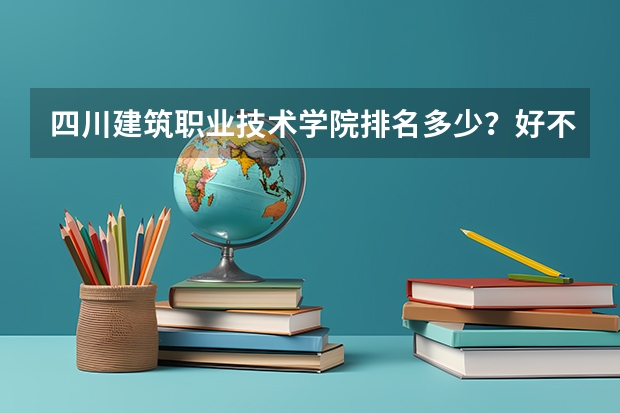 四川建筑职业技术学院排名多少？好不好？