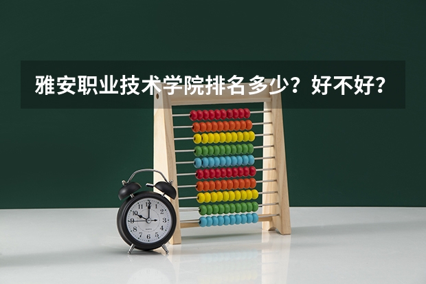 雅安职业技术学院排名多少？好不好？