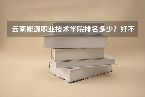 云南能源职业技术学院排名多少？好不好？