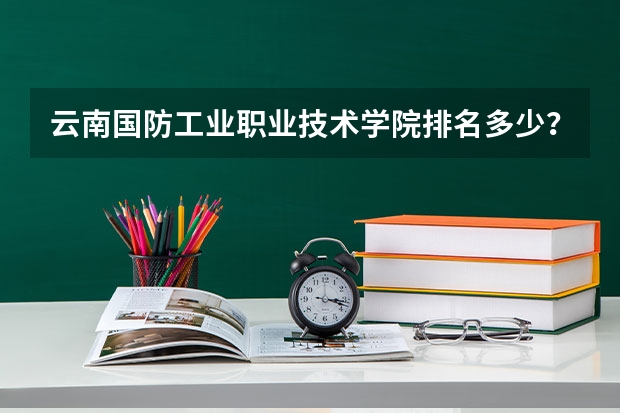 云南国防工业职业技术学院排名多少？好不好？