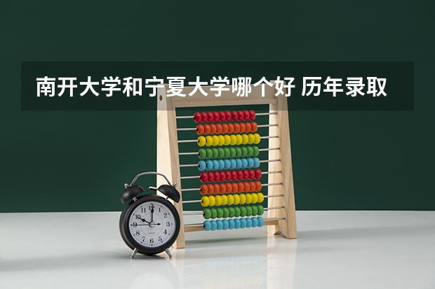 南开大学和宁夏大学哪个好 历年录取分数线是多少