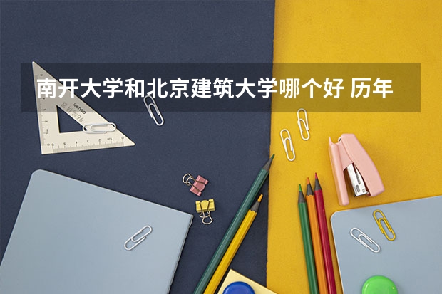 南开大学和北京建筑大学哪个好 历年录取分数线是多少