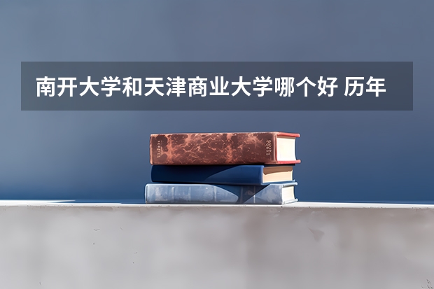 南开大学和天津商业大学哪个好 历年录取分数线是多少