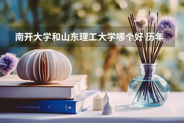 南开大学和山东理工大学哪个好 历年录取分数线是多少